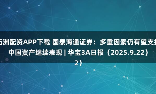 伍洲配资APP下载 国泰海通证券：多重因素仍有望支持中国资产继续表现 | 华宝3A日报（2025.9.22）
