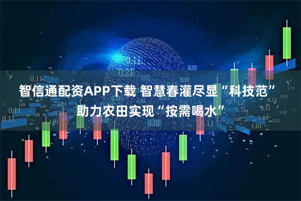 智信通配资APP下载 智慧春灌尽显“科技范” 助力农田实现“按需喝水”