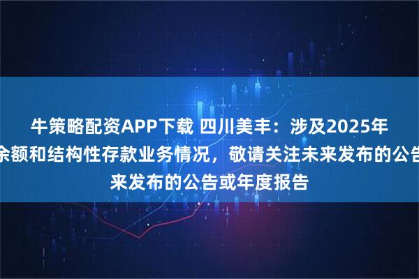 牛策略配资APP下载 四川美丰：涉及2025年末货币资金余额和结构性存款业务情况，敬请关注未来发布的公告或年度报告