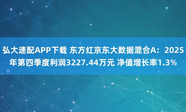 弘大速配APP下载 东方红京东大数据混合A：2025年第四季度利润3227.44万元 净值增长率1.3%