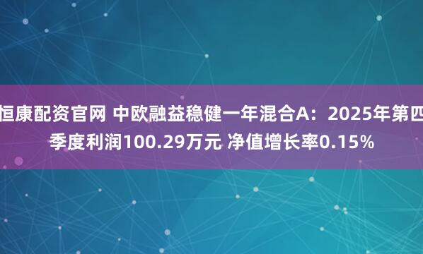 恒康配资官网 中欧融益稳健一年混合A：2025年第四季度利润100.29万元 净值增长率0.15%