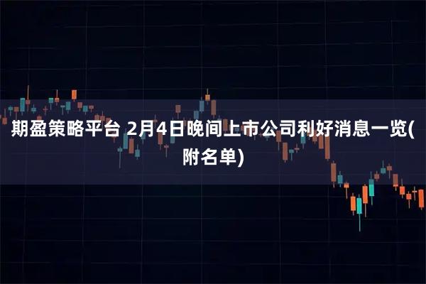 期盈策略平台 2月4日晚间上市公司利好消息一览(附名单)