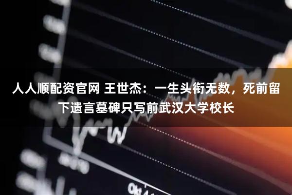 人人顺配资官网 王世杰：一生头衔无数，死前留下遗言墓碑只写前武汉大学校长