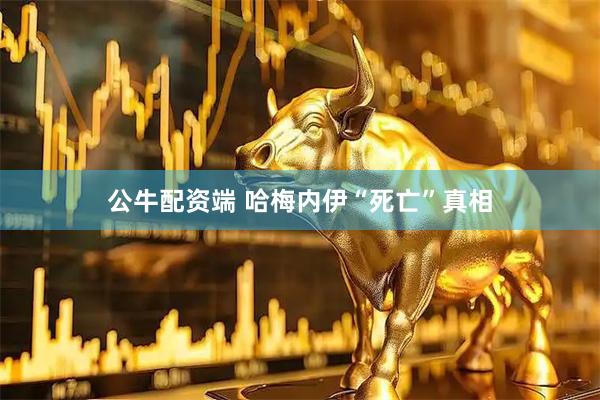 公牛配资端 哈梅内伊“死亡”真相