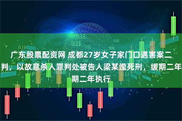 广东股票配资网 成都27岁女子家门口遇害案二审宣判,以故意杀人罪判处被告人梁某滢死刑,缓期二年执行