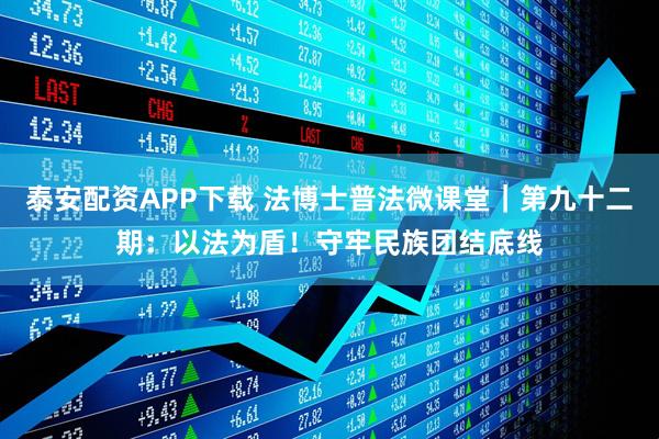 泰安配资APP下载 法博士普法微课堂｜第九十二期：以法为盾！守牢民族团结底线